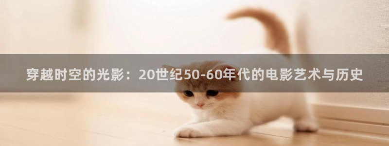 电影桃花期：穿越时空的光影：20世纪50-60年代的电影艺术与历史